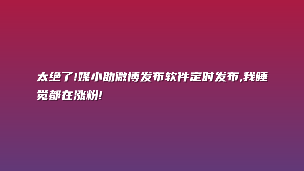 太绝了!媒小助微博发布软件定时发布,我睡觉都在涨粉!
