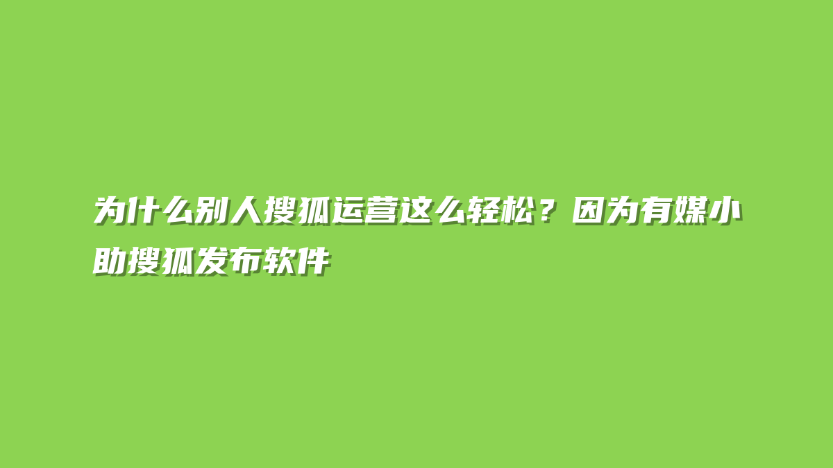 为什么别人搜狐运营这么轻松？因为有媒小助搜狐发布软件