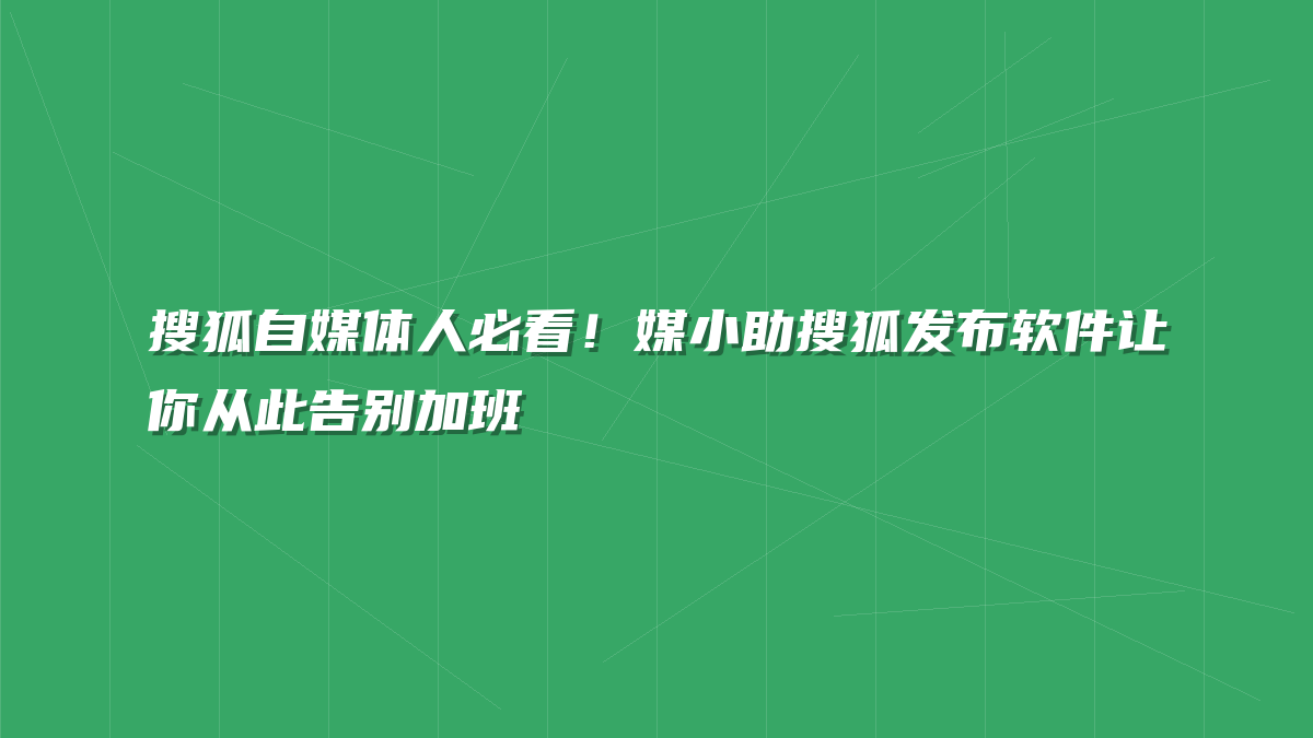 搜狐自媒体人必看！媒小助搜狐发布软件让你从此告别加班