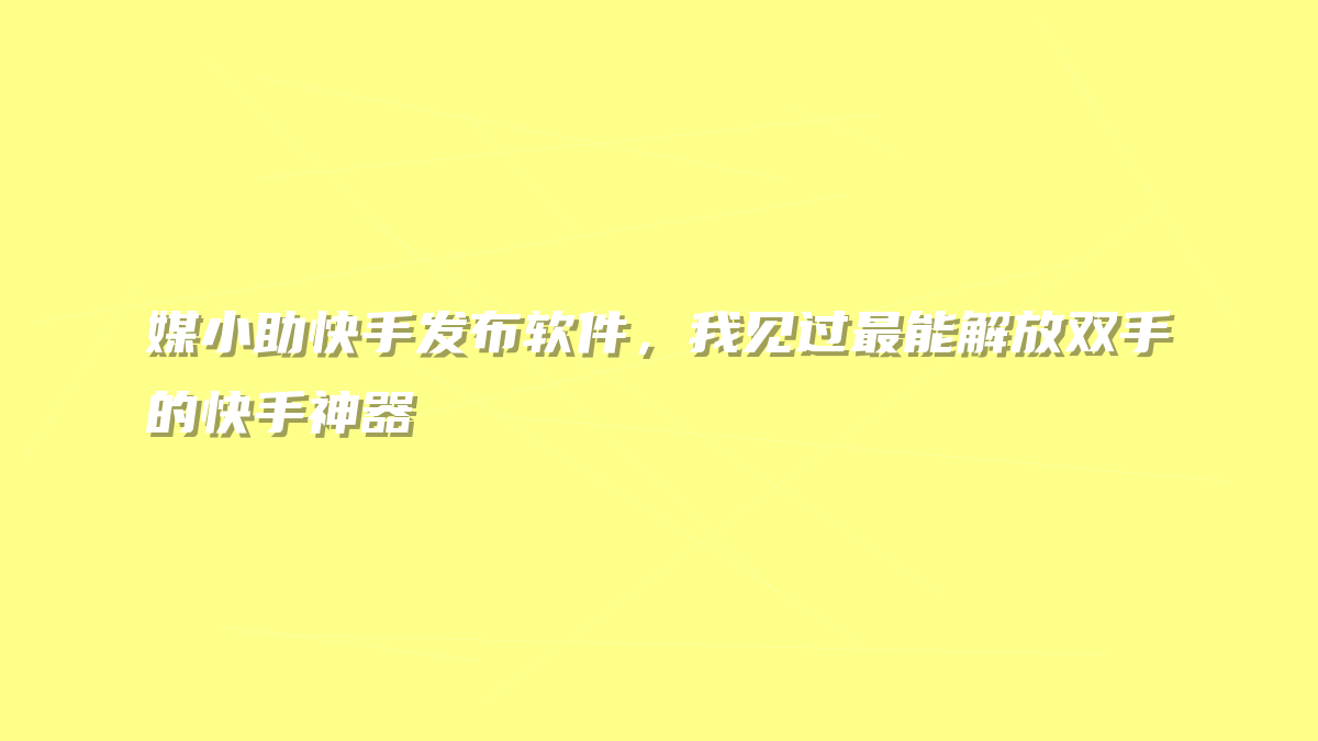 媒小助快手发布软件，我见过最能解放双手的快手神器