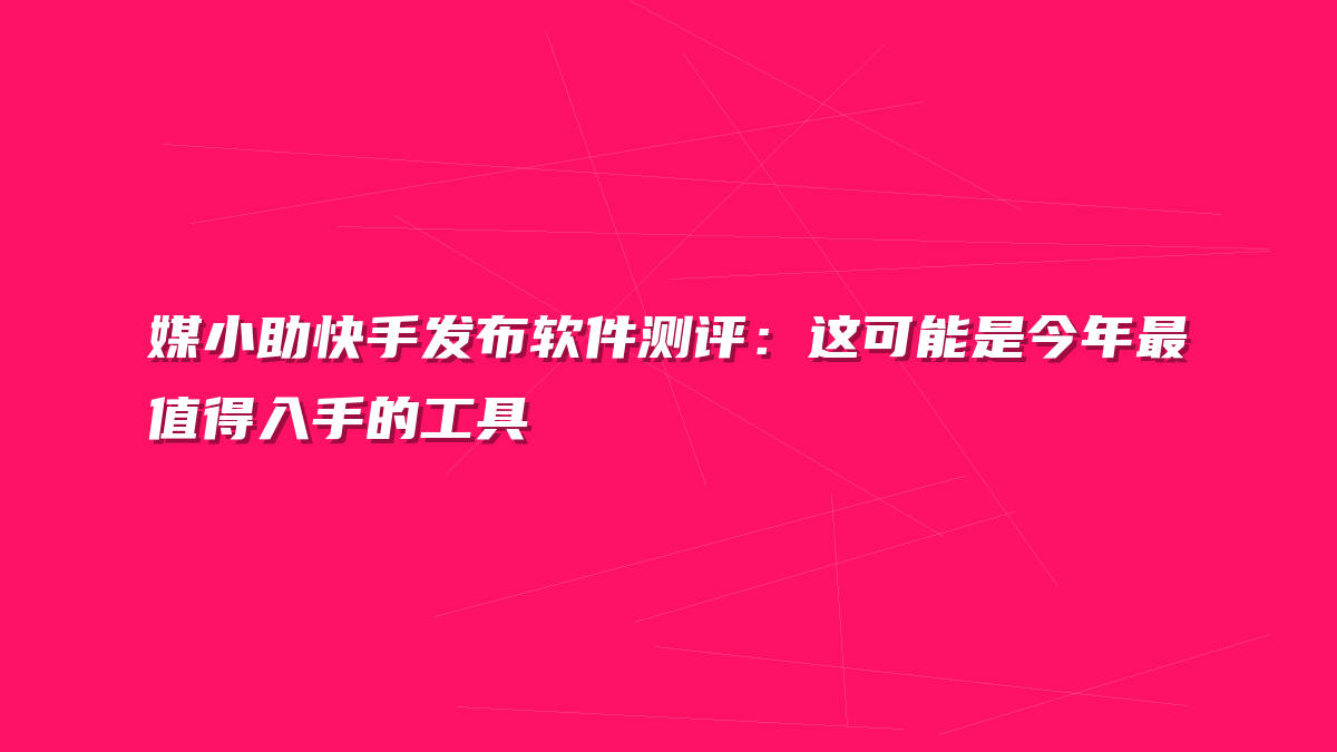 媒小助快手发布软件测评：这可能是今年最值得入手的工具