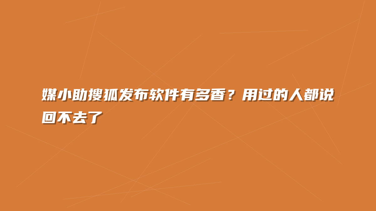 媒小助搜狐发布软件有多香？用过的人都说回不去了