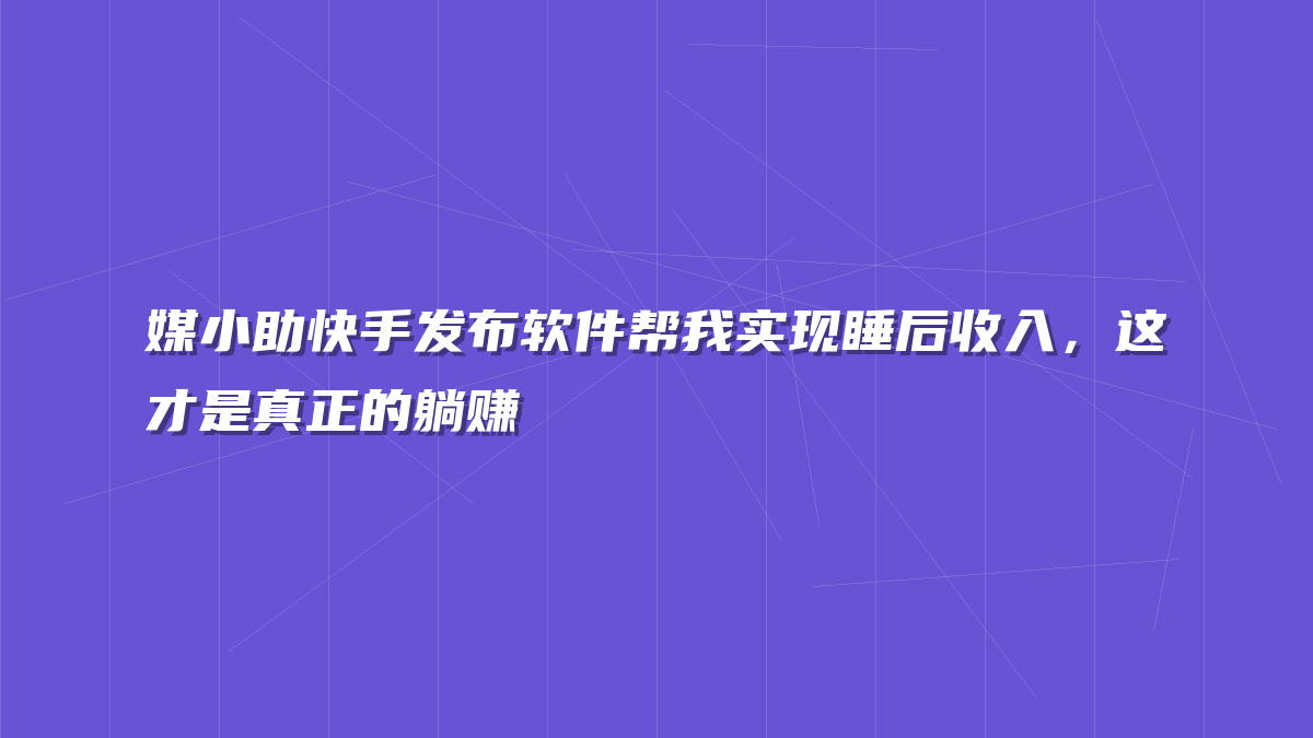 媒小助快手发布软件帮我实现睡后收入，这才是真正的躺赚