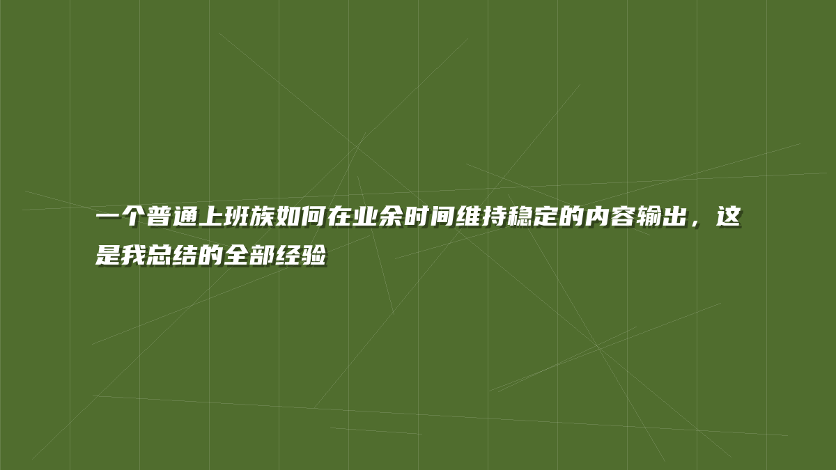 一个普通上班族如何在业余时间维持稳定的内容输出，这是我总结的全部经验