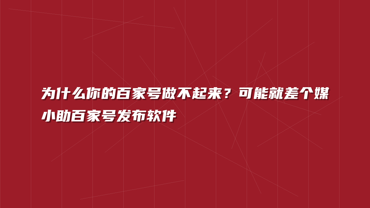 为什么你的百家号做不起来？可能就差个媒小助百家号发布软件