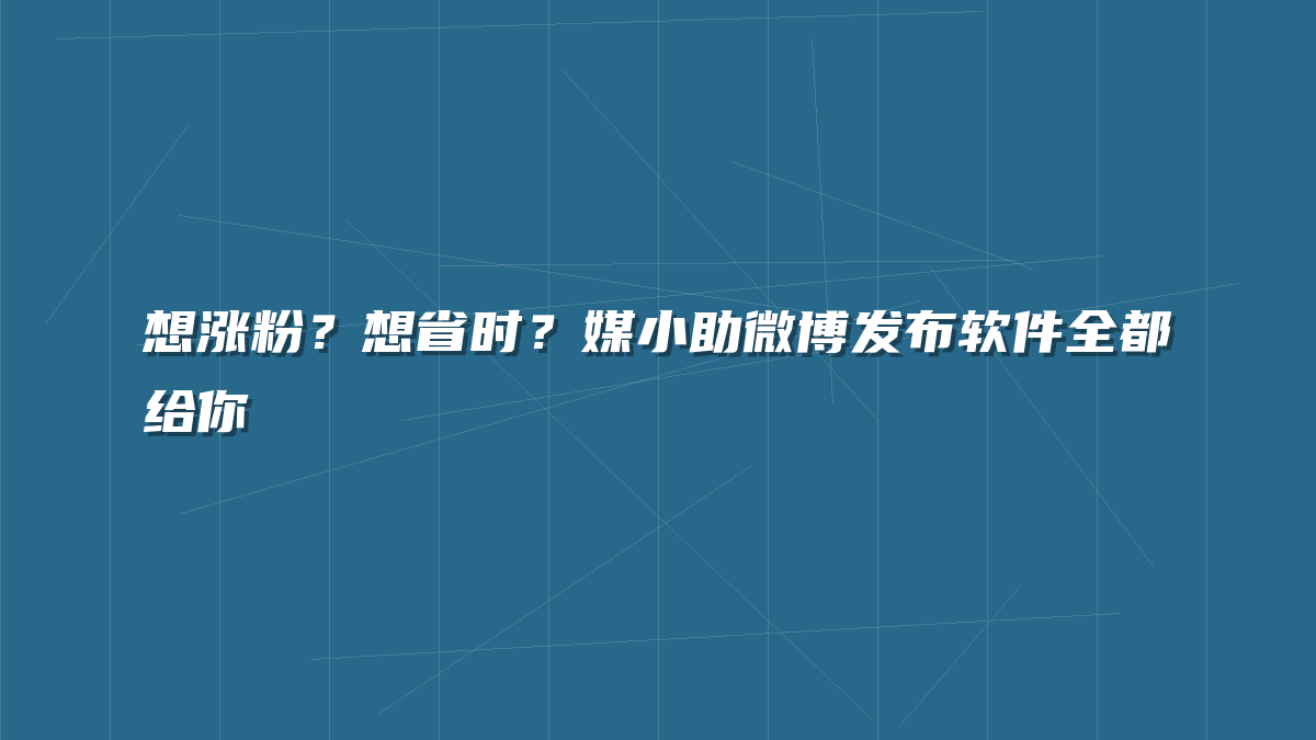 想涨粉？想省时？媒小助微博发布软件全都给你