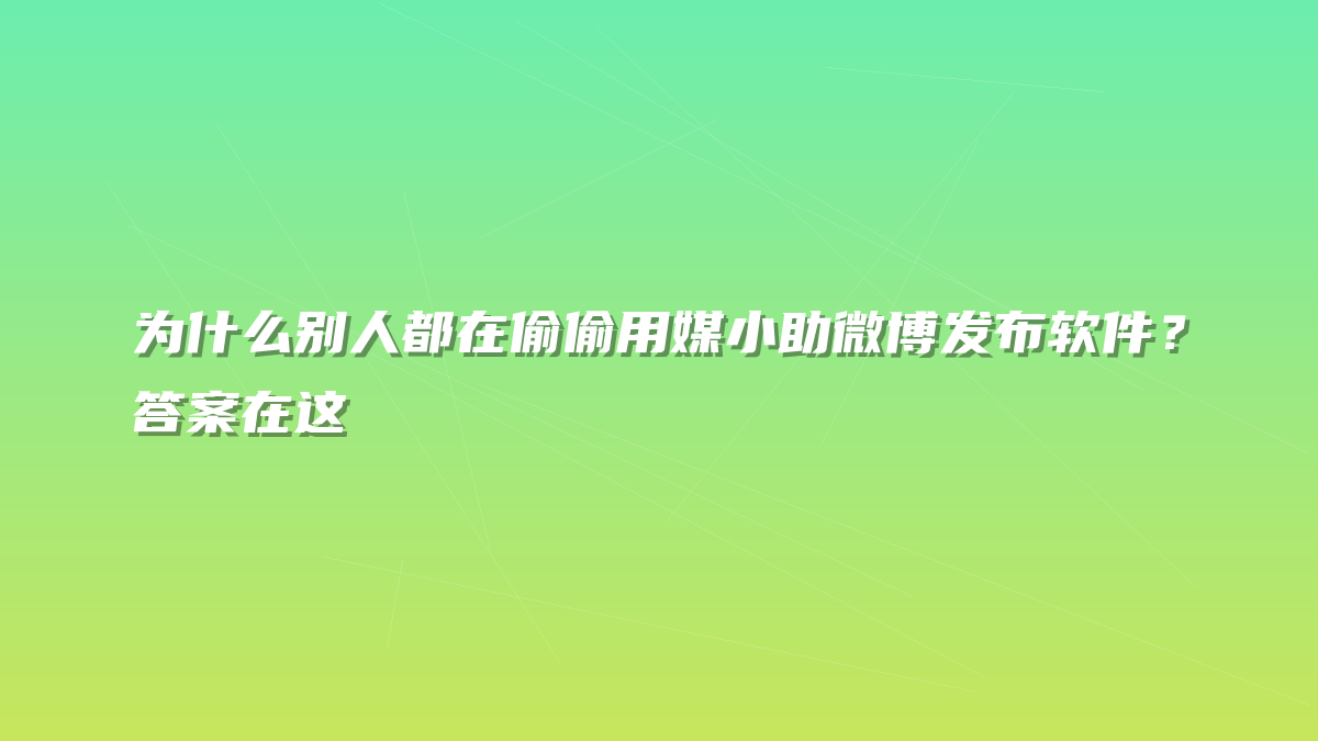 为什么别人都在偷偷用媒小助微博发布软件？答案在这