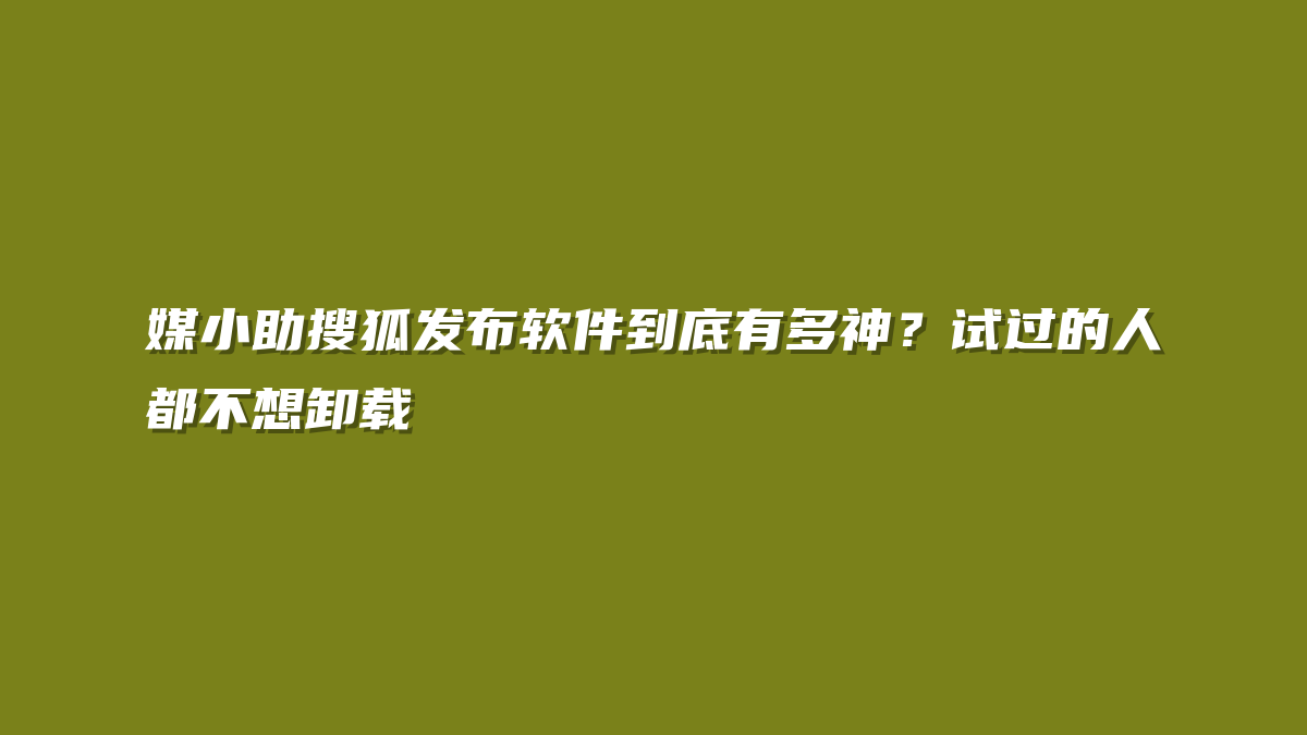 媒小助搜狐发布软件到底有多神？试过的人都不想卸载