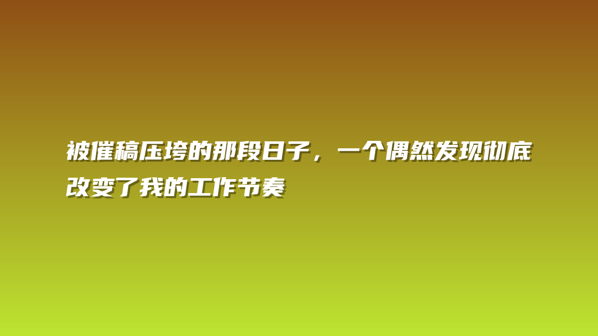被催稿压垮的那段日子，一个偶然发现彻底改变了我的工作节奏