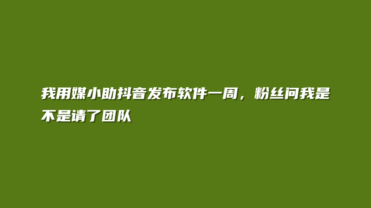 我用媒小助抖音发布软件一周，粉丝问我是不是请了团队
