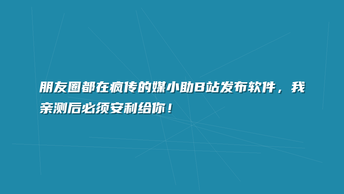 朋友圈都在疯传的媒小助B站发布软件，我亲测后必须安利给你！