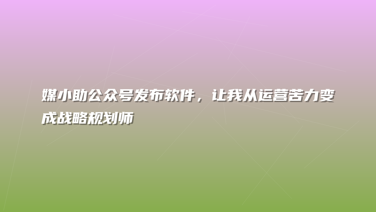 媒小助公众号发布软件，让我从运营苦力变成战略规划师