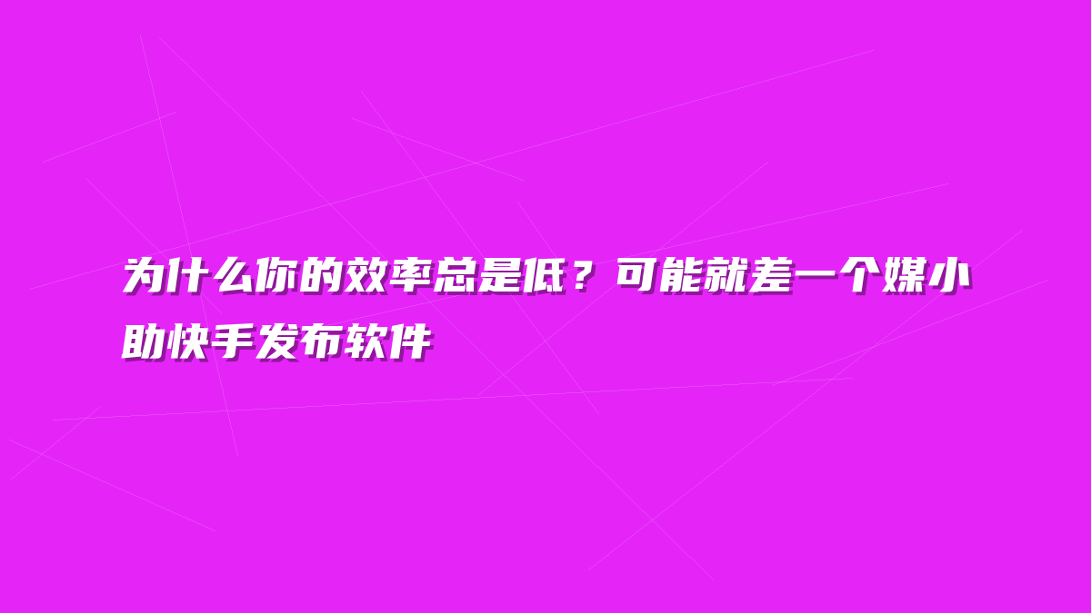 为什么你的效率总是低？可能就差一个媒小助快手发布软件