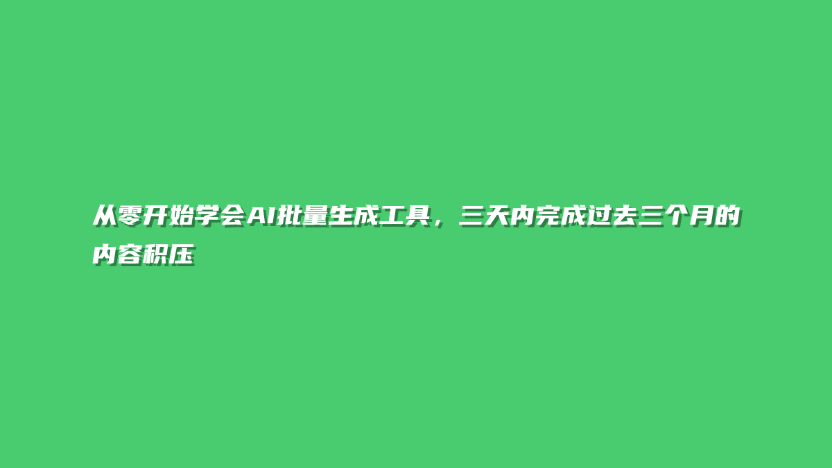 从零开始学会AI批量生成工具，三天内完成过去三个月的内容积压