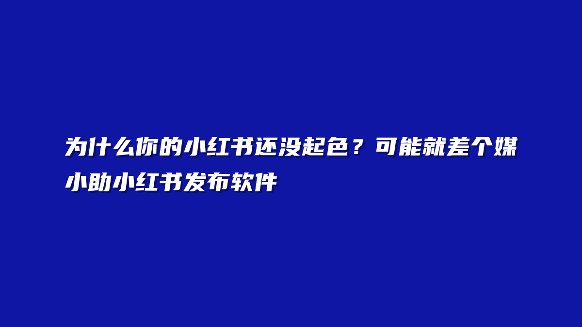 为什么你的小红书还没起色？可能就差个媒小助小红书发布软件
