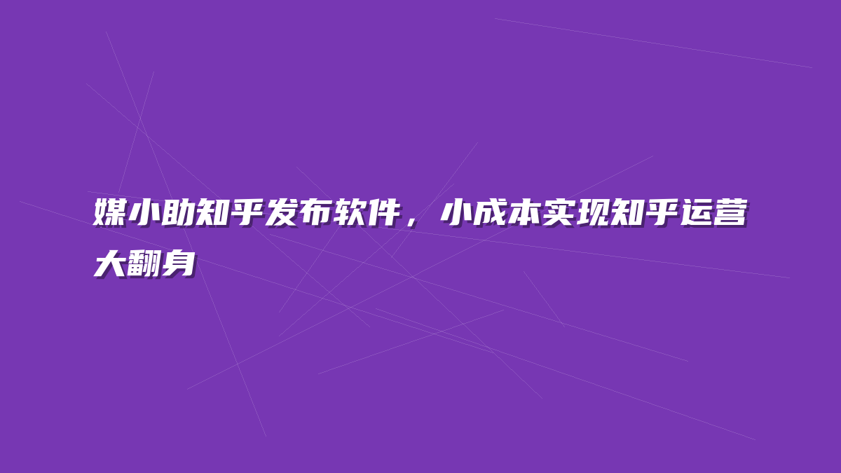 媒小助知乎发布软件，小成本实现知乎运营大翻身
