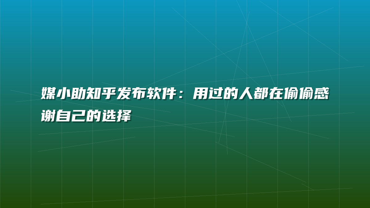 媒小助知乎发布软件：用过的人都在偷偷感谢自己的选择