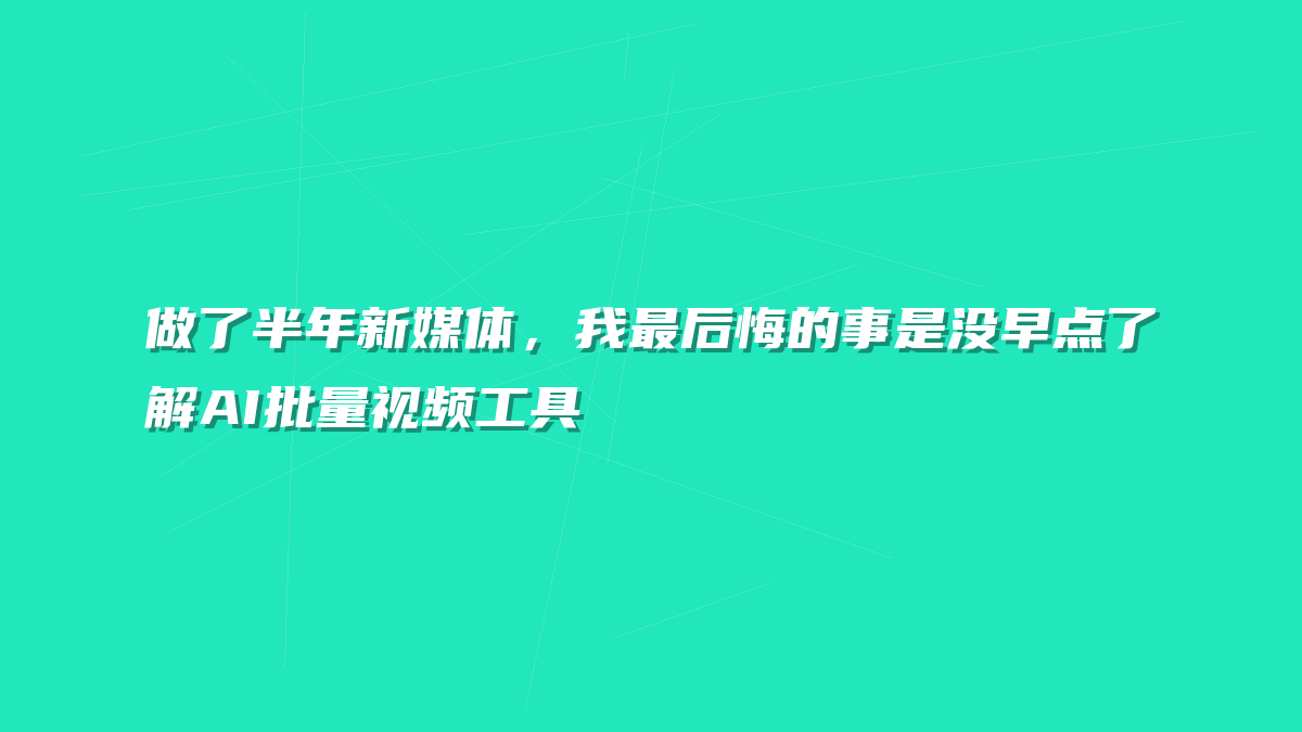 做了半年新媒体，我最后悔的事是没早点了解AI批量视频工具