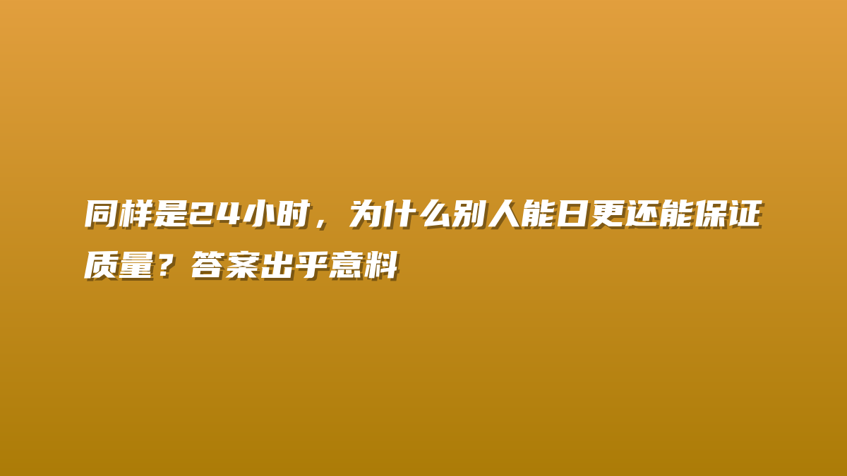 同样是24小时，为什么别人能日更还能保证质量？答案出乎意料