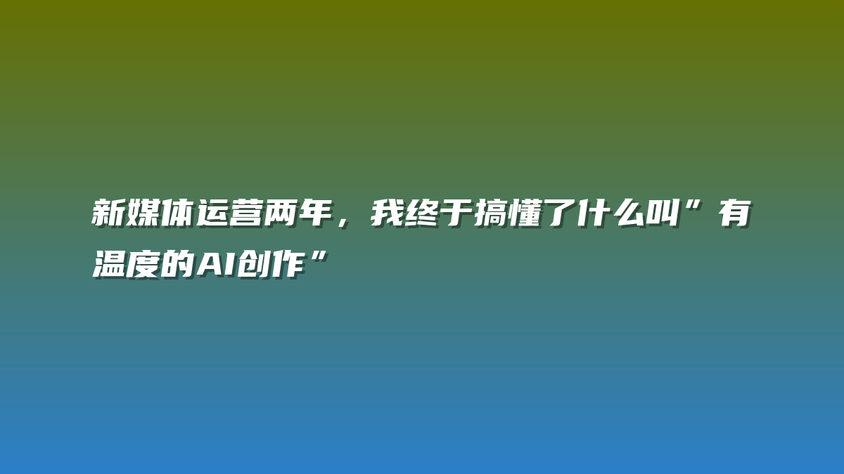 新媒体运营两年，我终于搞懂了什么叫”有温度的AI创作”