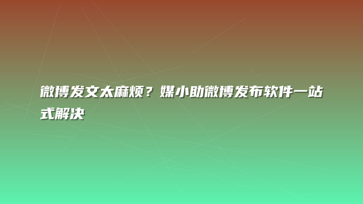 微博发文太麻烦？媒小助微博发布软件一站式解决