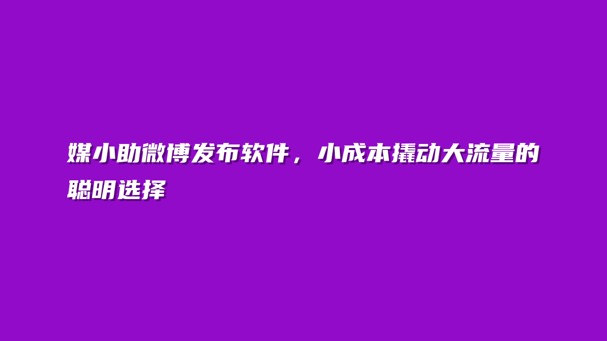 媒小助微博发布软件，小成本撬动大流量的聪明选择