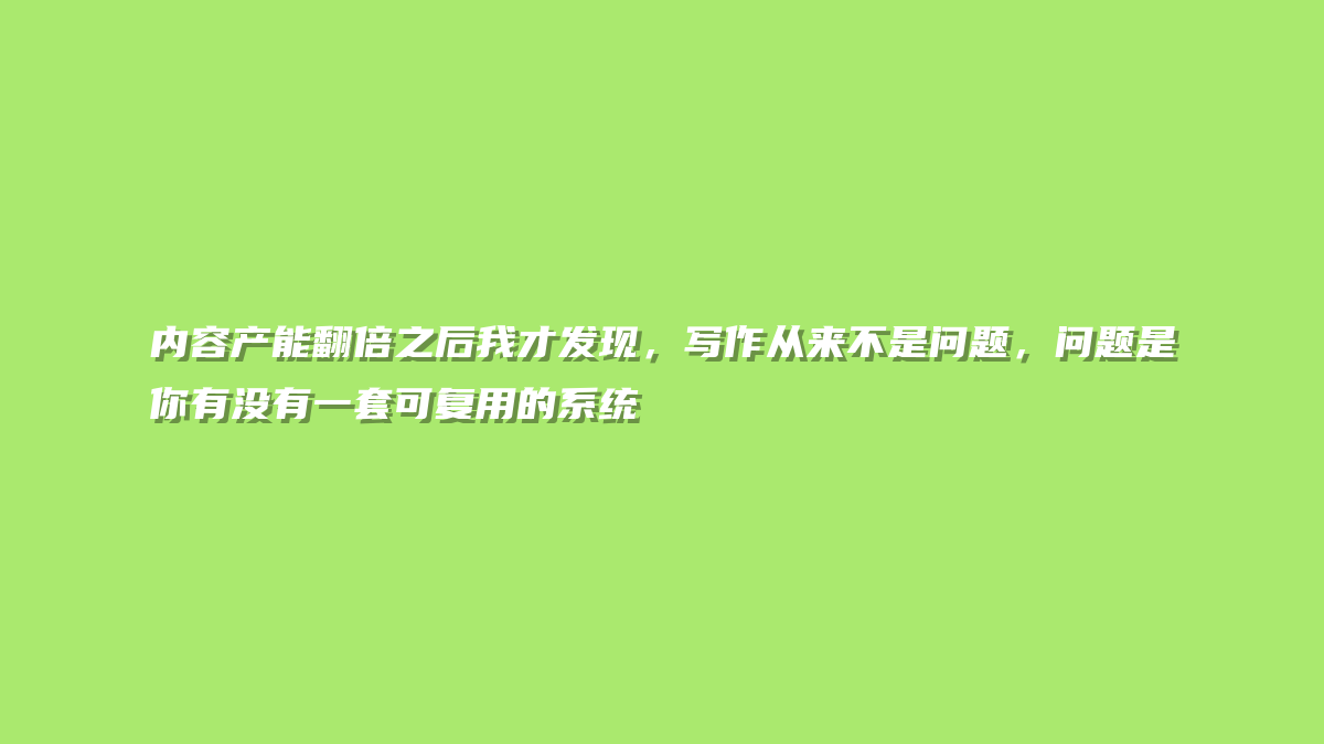 内容产能翻倍之后我才发现，写作从来不是问题，问题是你有没有一套可复用的系统