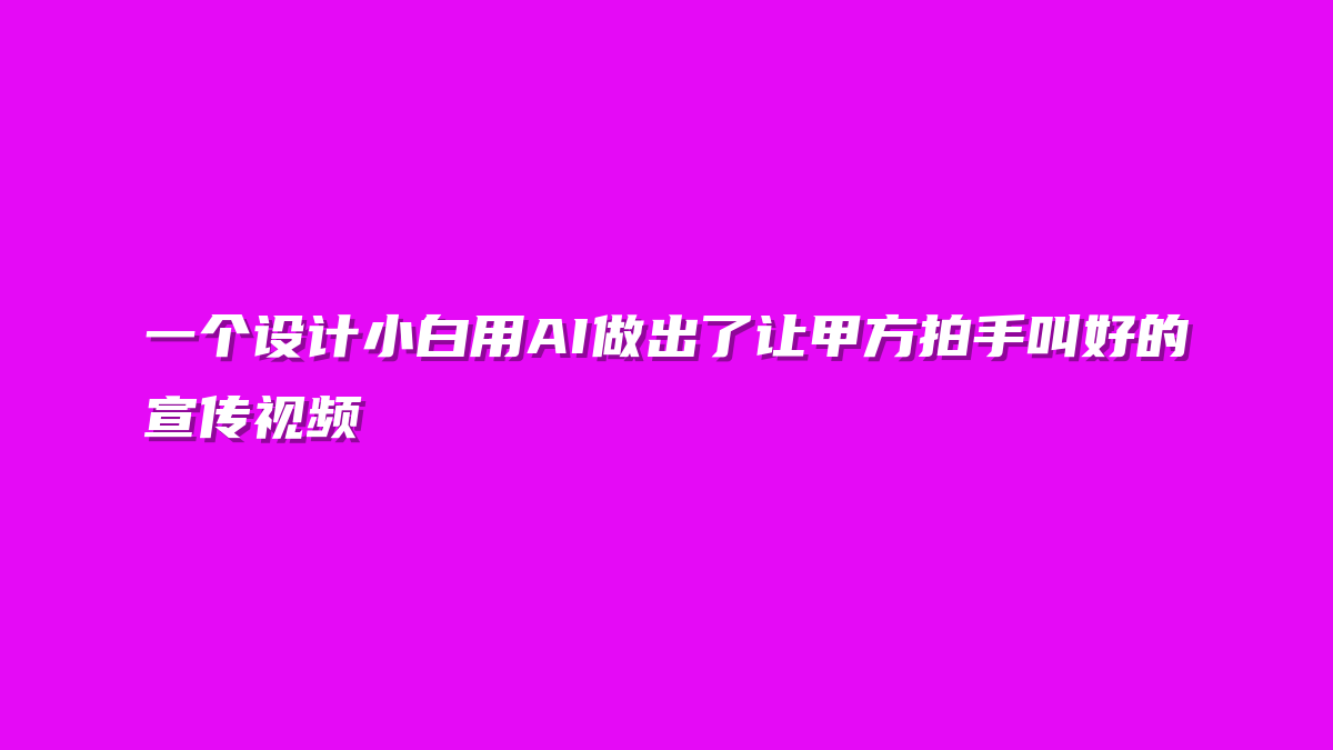 一个设计小白用AI做出了让甲方拍手叫好的宣传视频