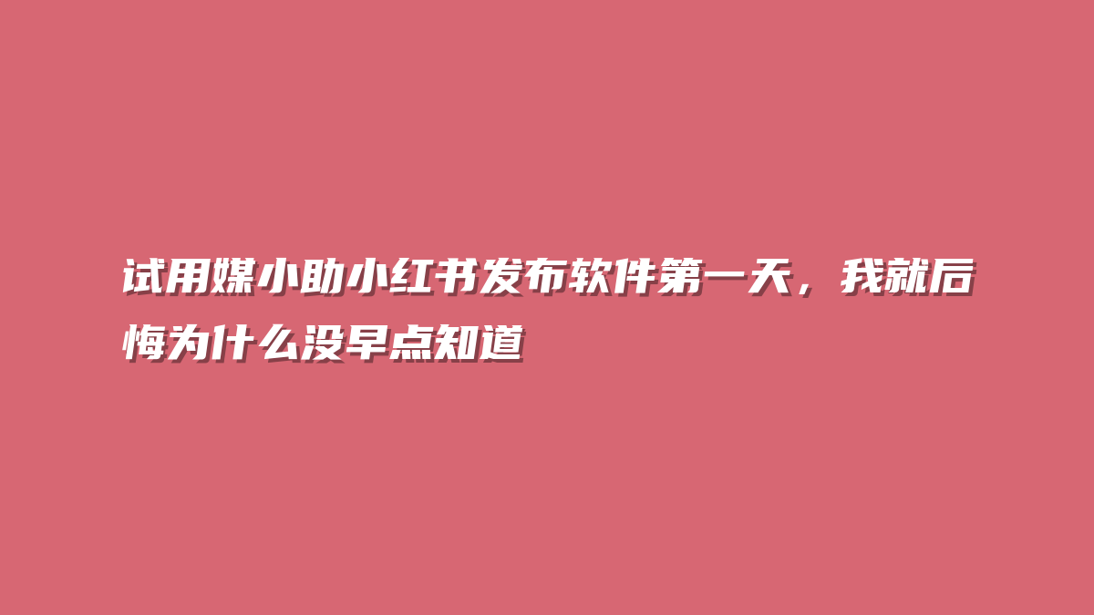 试用媒小助小红书发布软件第一天，我就后悔为什么没早点知道