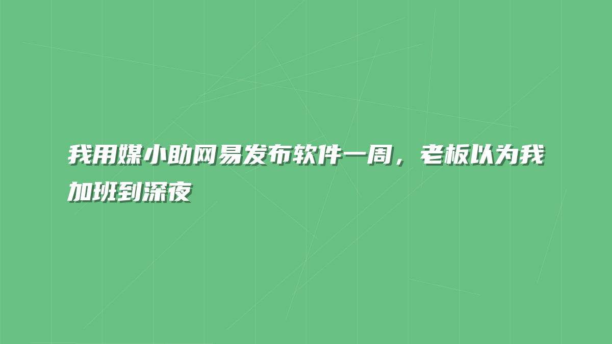 我用媒小助网易发布软件一周，老板以为我加班到深夜