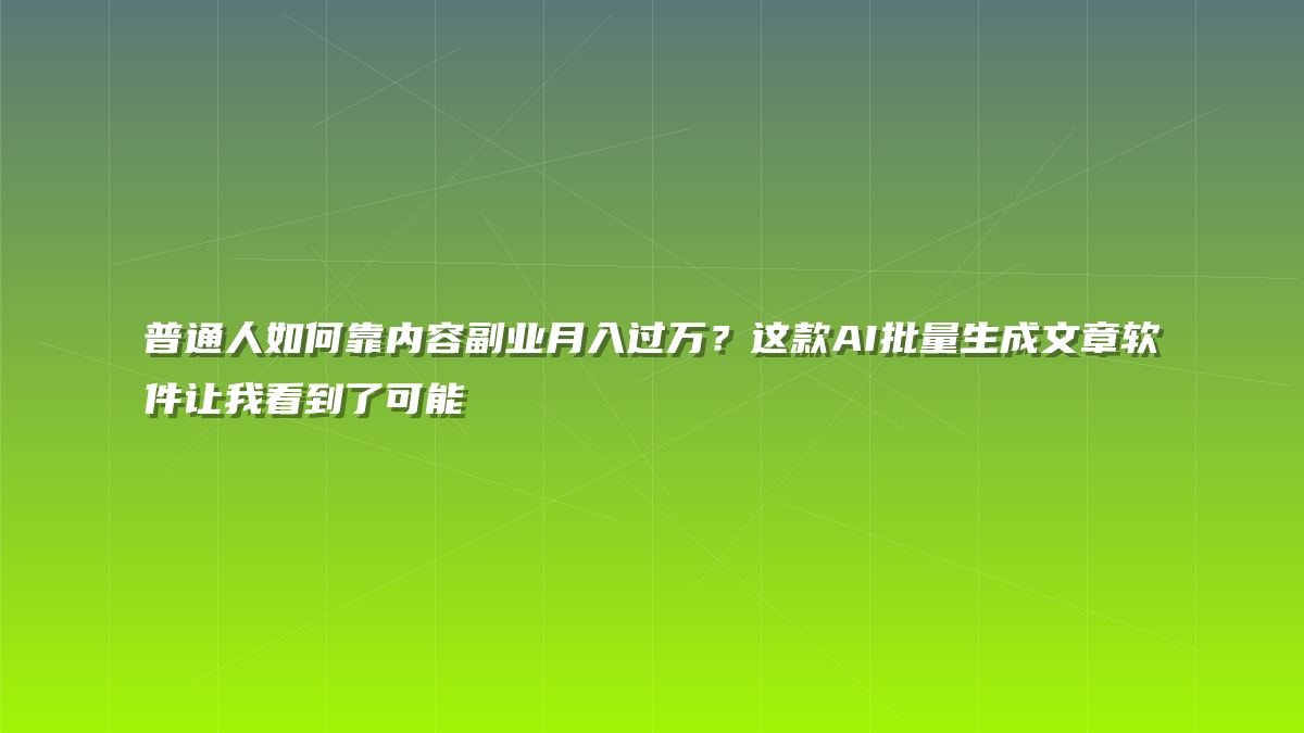 普通人如何靠内容副业月入过万？这款AI批量生成文章软件让我看到了可能