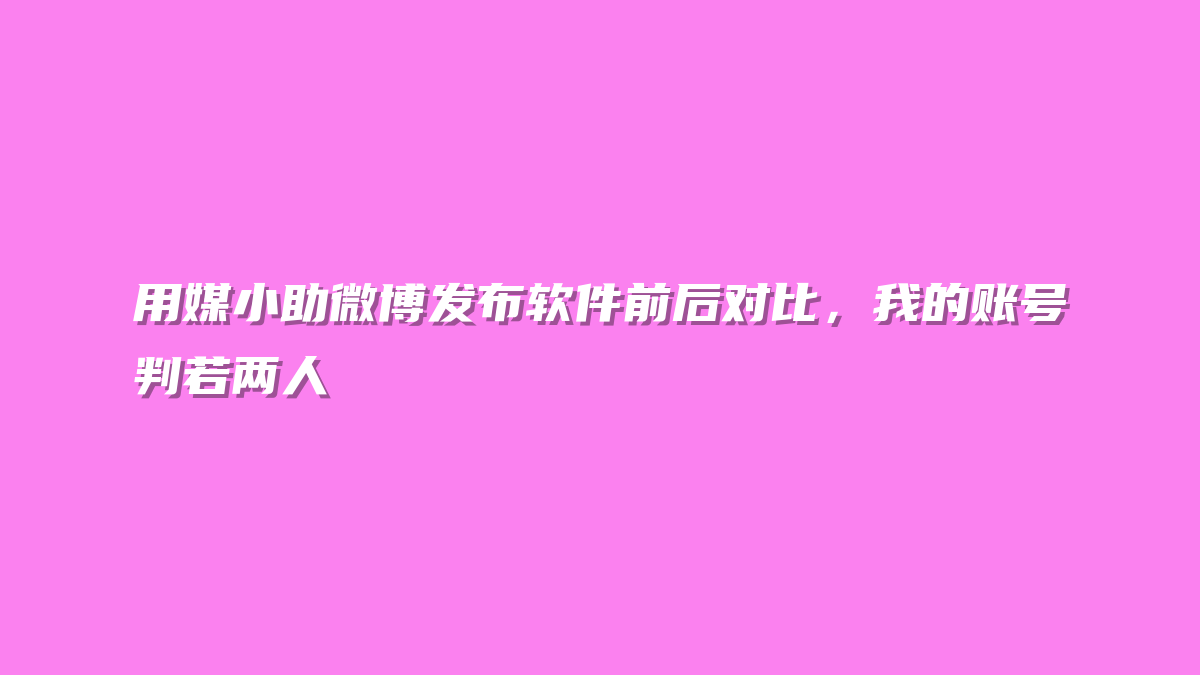 用媒小助微博发布软件前后对比，我的账号判若两人
