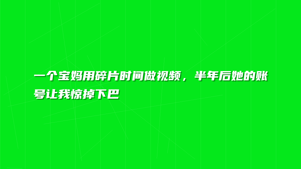 一个宝妈用碎片时间做视频，半年后她的账号让我惊掉下巴