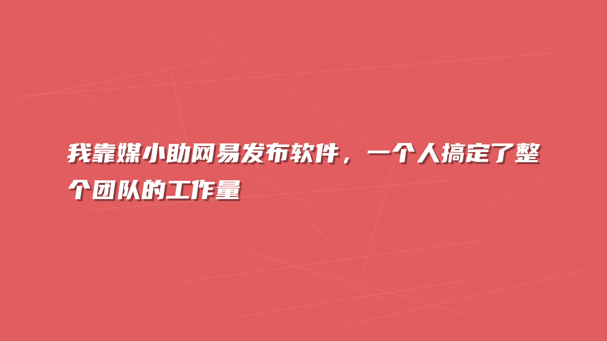 我靠媒小助网易发布软件，一个人搞定了整个团队的工作量