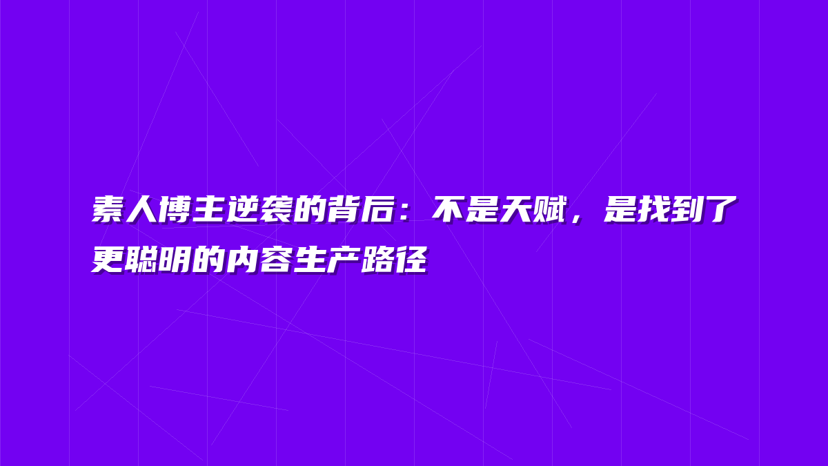 素人博主逆袭的背后：不是天赋，是找到了更聪明的内容生产路径