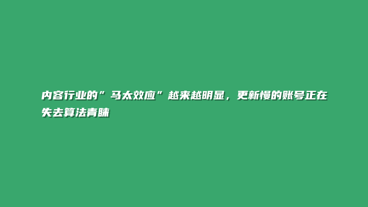 内容行业的”马太效应”越来越明显，更新慢的账号正在失去算法青睐