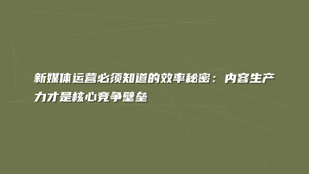 新媒体运营必须知道的效率秘密：内容生产力才是核心竞争壁垒
