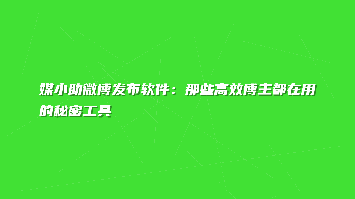 媒小助微博发布软件：那些高效博主都在用的秘密工具