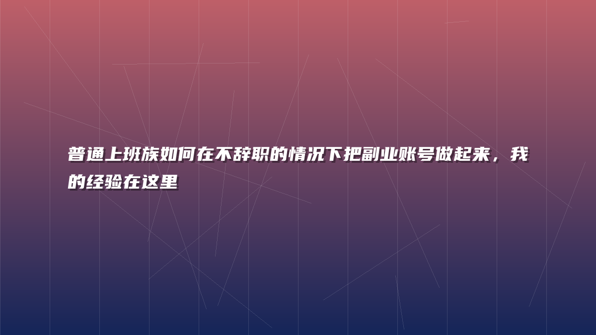 普通上班族如何在不辞职的情况下把副业账号做起来，我的经验在这里