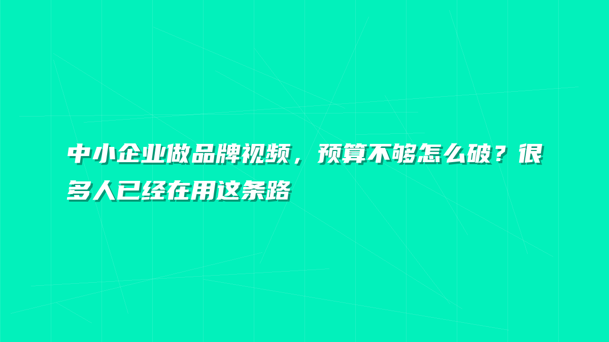 中小企业做品牌视频，预算不够怎么破？很多人已经在用这条路