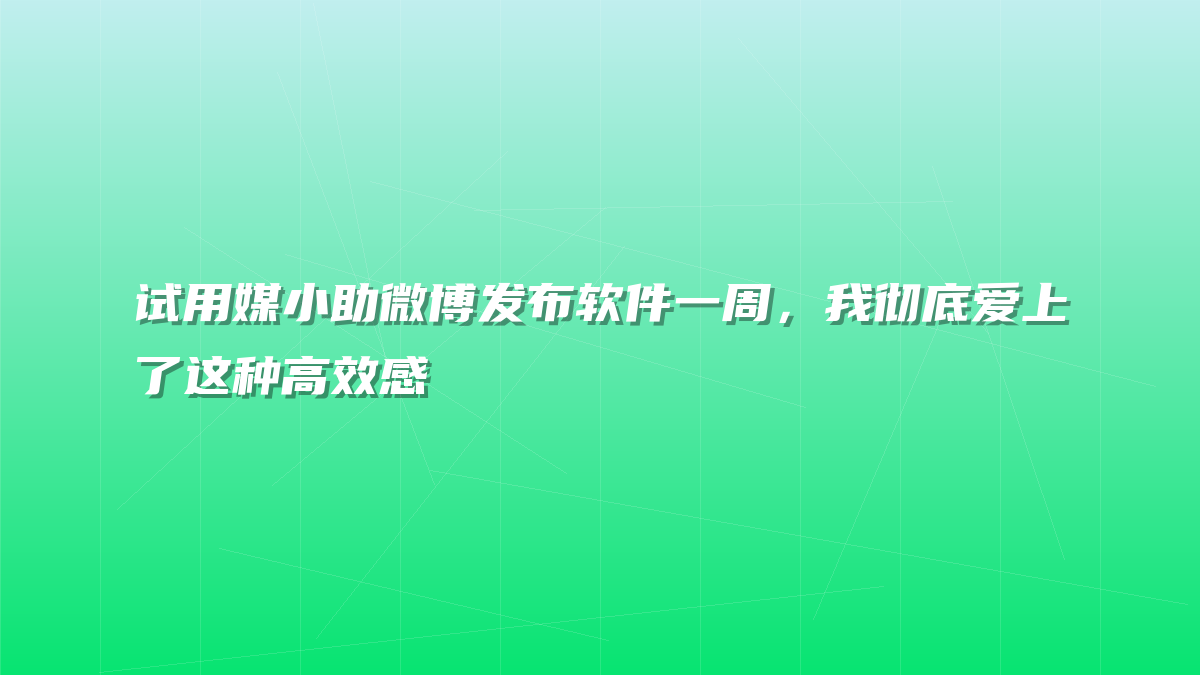 试用媒小助微博发布软件一周，我彻底爱上了这种高效感