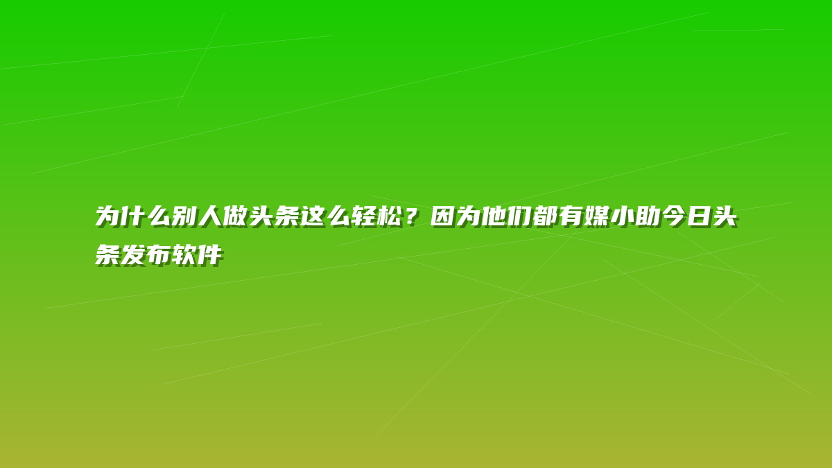 为什么别人做头条这么轻松？因为他们都有媒小助今日头条发布软件