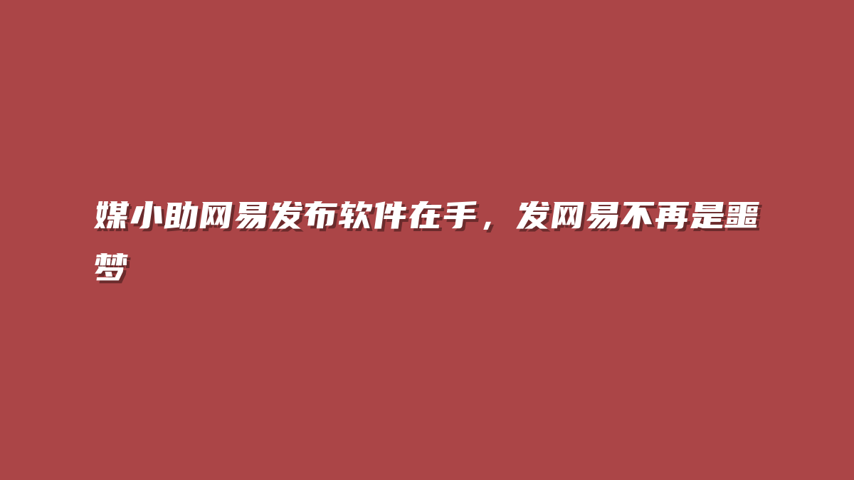 媒小助网易发布软件在手，发网易不再是噩梦