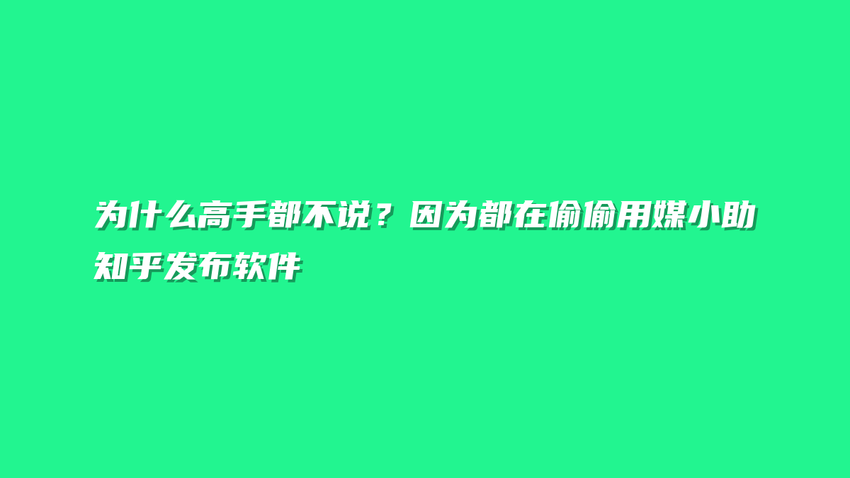 为什么高手都不说？因为都在偷偷用媒小助知乎发布软件