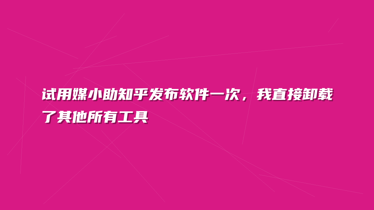 试用媒小助知乎发布软件一次，我直接卸载了其他所有工具