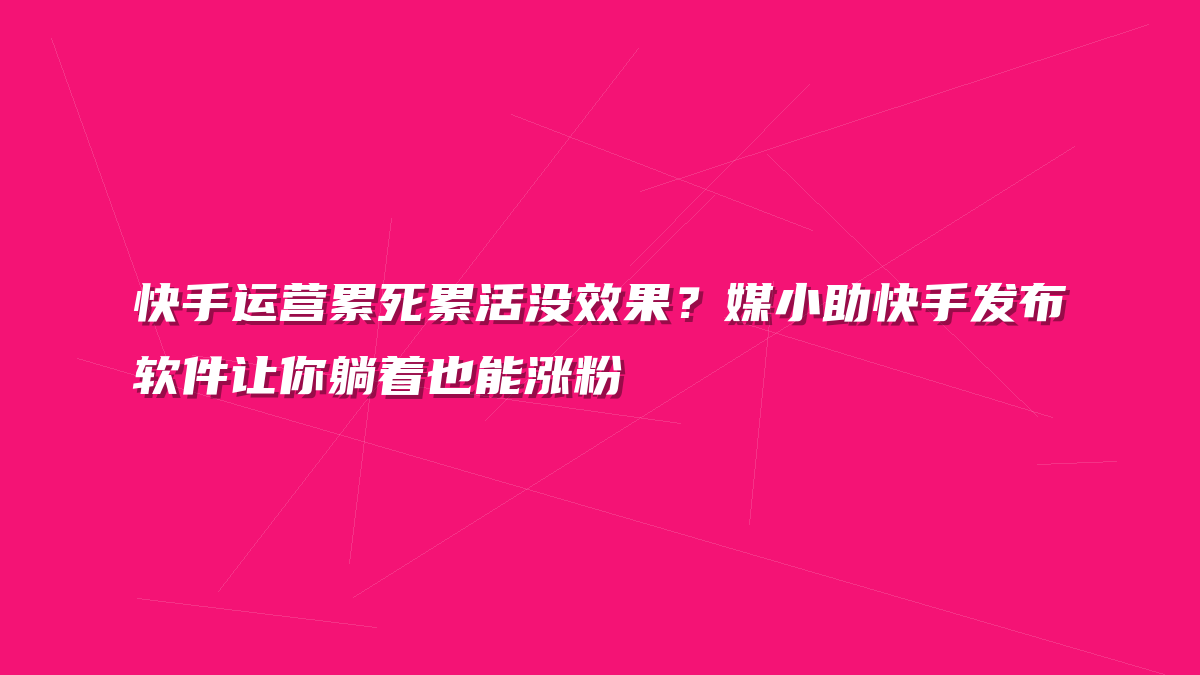 快手运营累死累活没效果？媒小助快手发布软件让你躺着也能涨粉