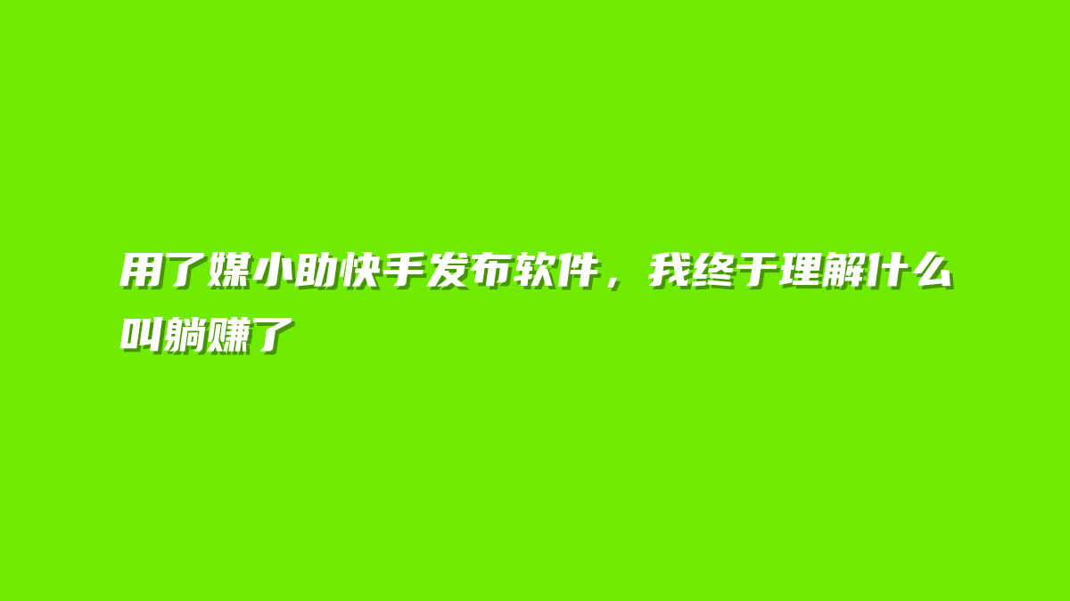 用了媒小助快手发布软件，我终于理解什么叫躺赚了