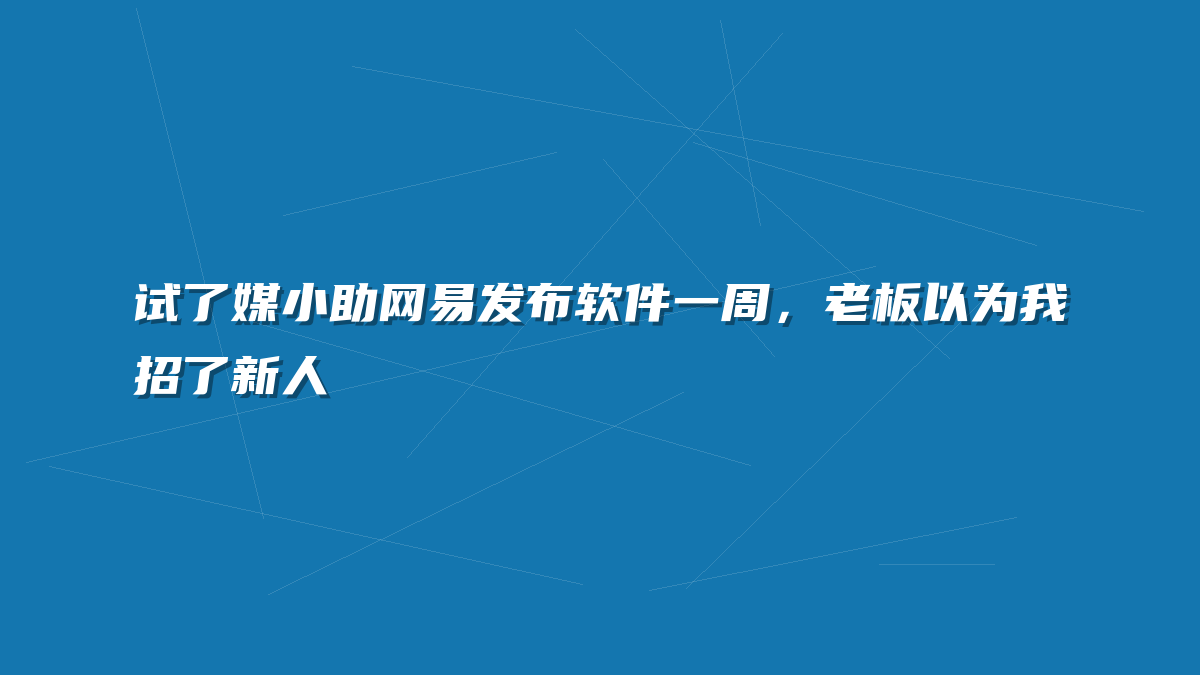 试了媒小助网易发布软件一周，老板以为我招了新人