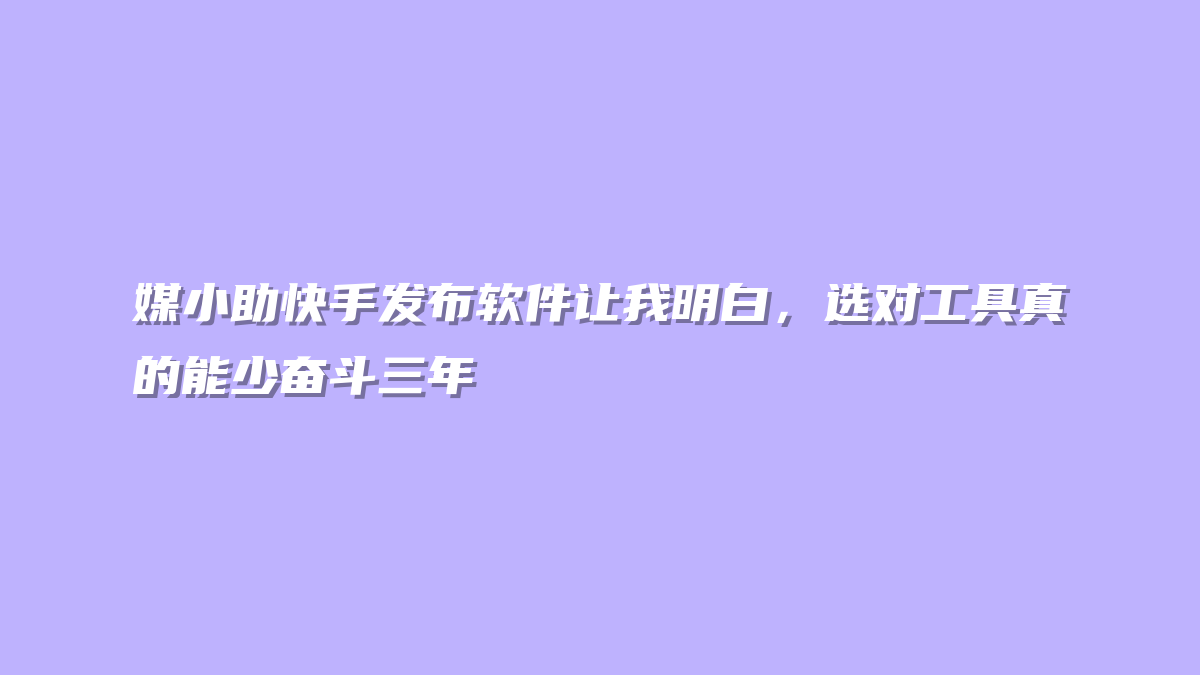媒小助快手发布软件让我明白，选对工具真的能少奋斗三年