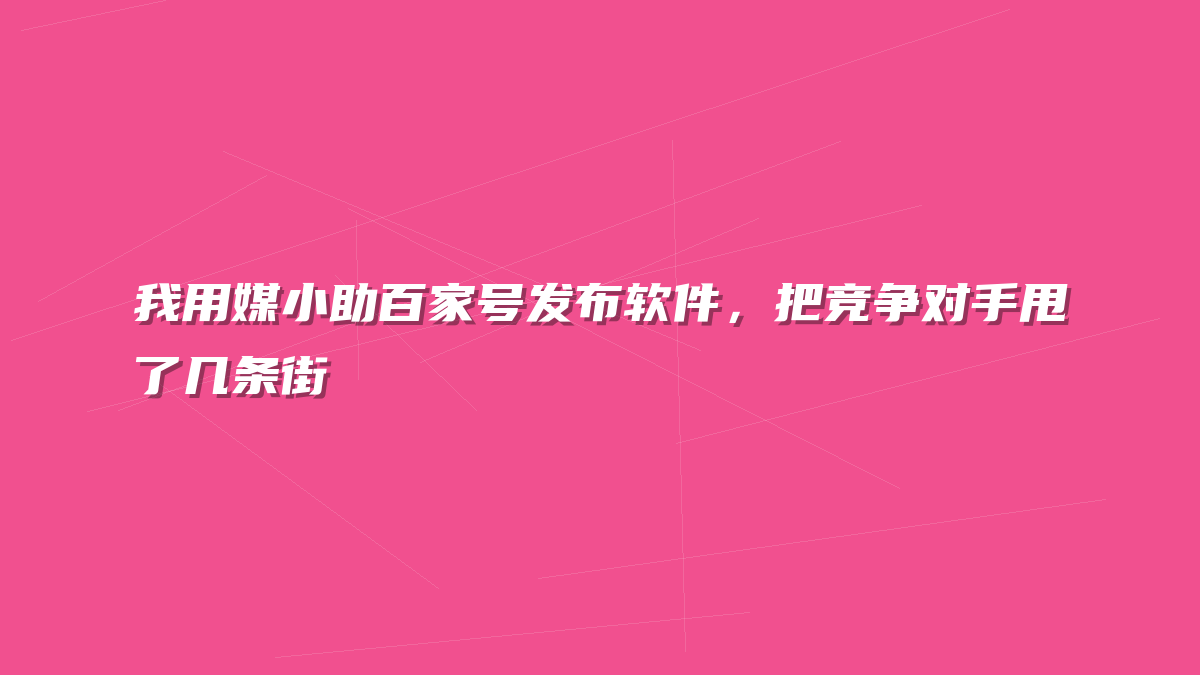 我用媒小助百家号发布软件，把竞争对手甩了几条街